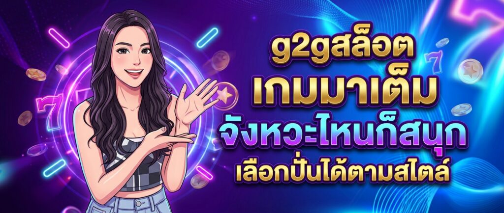g2gสล็อต เกมมาเต็ม จังหวะไหนก็สนุก เลือกปั่นได้ตามสไตล์